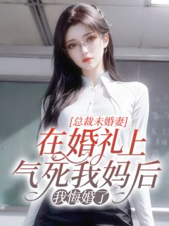 总裁未婚妻在婚礼上气死我妈后，我悔婚了