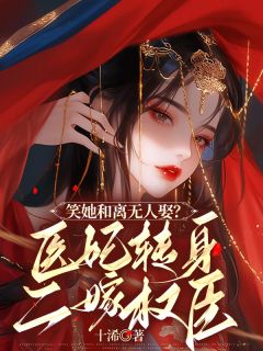 笑她和离无人娶？医妃转身二嫁权臣