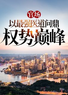 官场：以最强医道问鼎权势巅峰