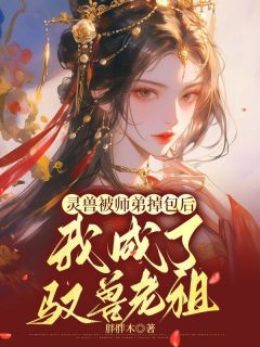 灵兽被师弟掉包后，我成了驭兽老祖