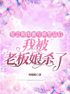 年会和闺蜜互换奖品后，我被老板娘杀了