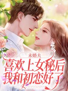 未婚夫喜欢上女秘后，我和初恋好了